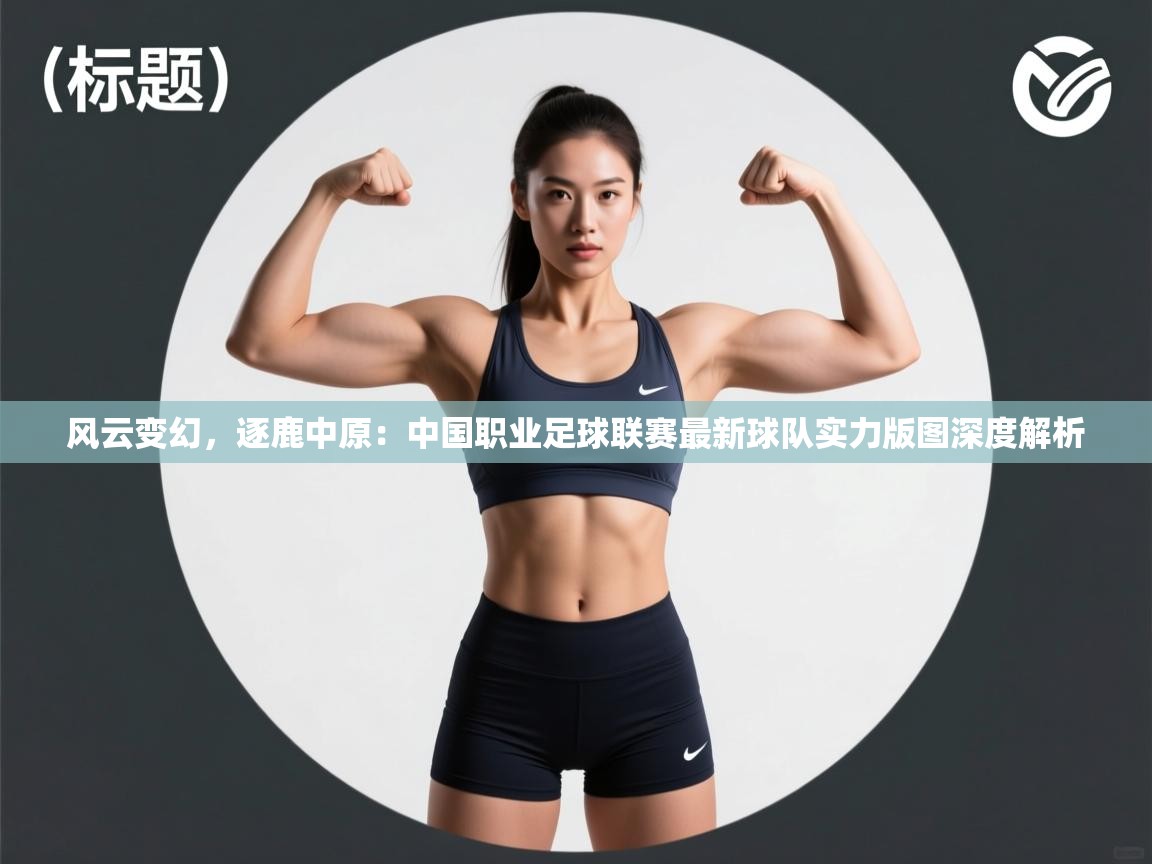 风云变幻，逐鹿中原：中国职业足球联赛最新球队实力版图深度解析  第1张